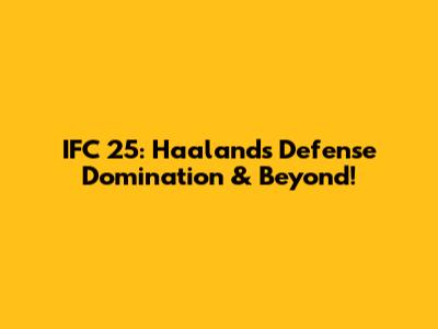 IFC 25: Haaland's Defense Domination & Beyond!