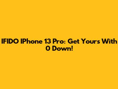IFIDO IPhone 13 Pro: Get Yours With 0 Down!