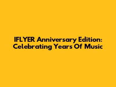 IFLYER Anniversary Edition: Celebrating Years Of Music