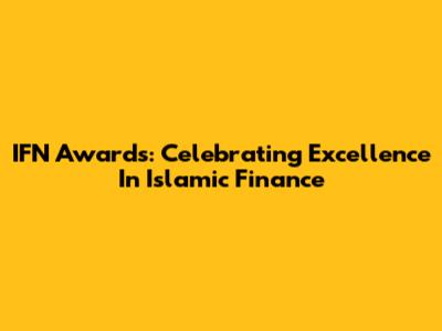 IFN Awards: Celebrating Excellence In Islamic Finance