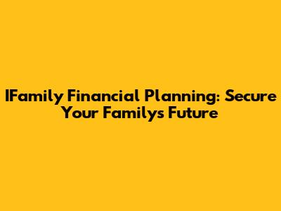 IFamily Financial Planning: Secure Your Family's Future