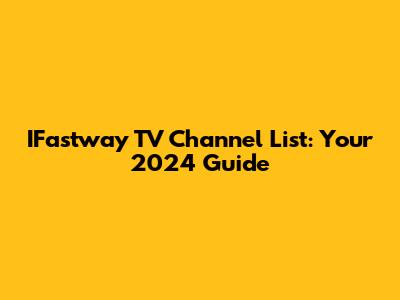 IFastway TV Channel List: Your 2024 Guide