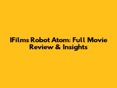 IFilm's Robot Atom: Full Movie Review & Insights