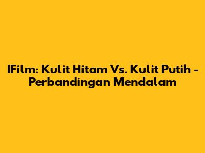IFilm: Kulit Hitam Vs. Kulit Putih - Perbandingan Mendalam