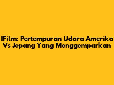 IFilm: Pertempuran Udara Amerika Vs Jepang Yang Menggemparkan