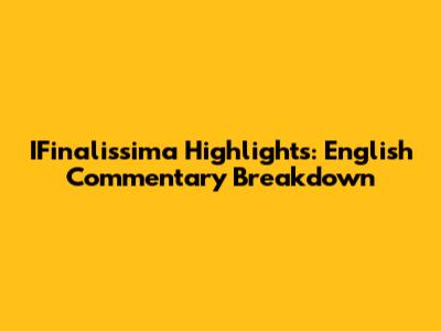 IFinalissima Highlights: English Commentary Breakdown