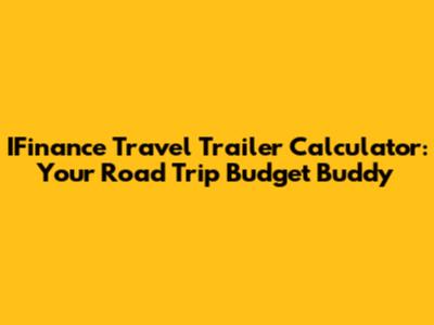 IFinance Travel Trailer Calculator: Your Road Trip Budget Buddy