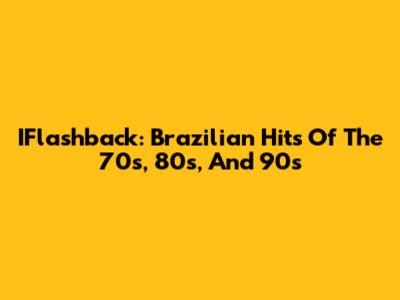 IFlashback: Brazilian Hits Of The 70s, 80s, And 90s
