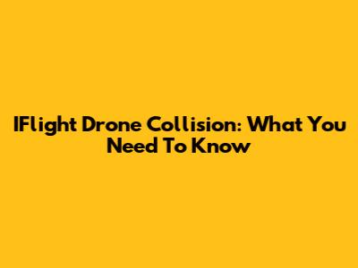 IFlight Drone Collision: What You Need To Know