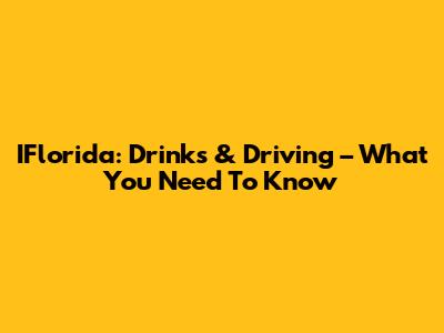 IFlorida: Drinks & Driving – What You Need To Know