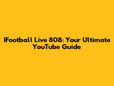IFootball Live 808: Your Ultimate YouTube Guide
