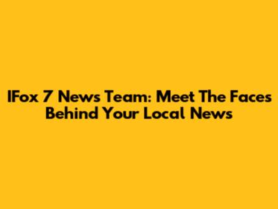 IFox 7 News Team: Meet The Faces Behind Your Local News