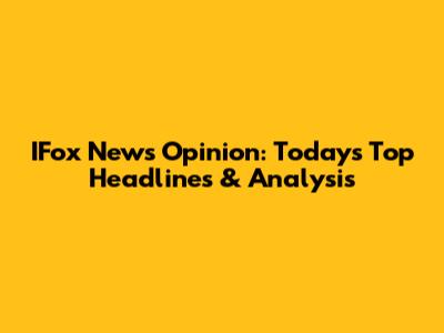IFox News Opinion: Today's Top Headlines & Analysis