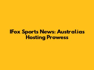 IFox Sports News: Australia's Hosting Prowess
