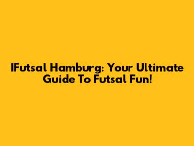IFutsal Hamburg: Your Ultimate Guide To Futsal Fun!
