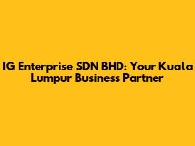 IG Enterprise SDN BHD: Your Kuala Lumpur Business Partner