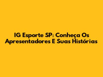 IG Esporte SP: Conheça Os Apresentadores E Suas Histórias