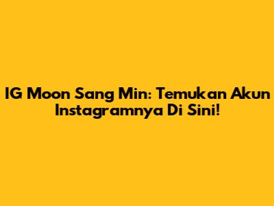 IG Moon Sang Min: Temukan Akun Instagramnya Di Sini!