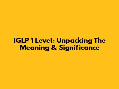 IGLP 1 Level: Unpacking The Meaning & Significance