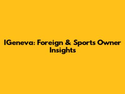 IGeneva: Foreign & Sports Owner Insights