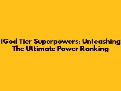 IGod Tier Superpowers: Unleashing The Ultimate Power Ranking