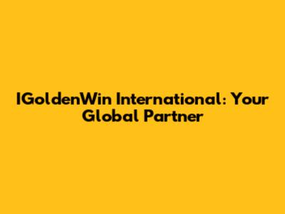 IGoldenWin International: Your Global Partner