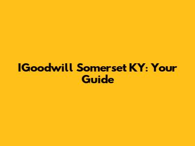 IGoodwill Somerset KY: Your Guide
