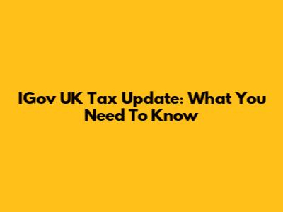 IGov UK Tax Update: What You Need To Know