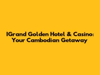 IGrand Golden Hotel & Casino: Your Cambodian Getaway