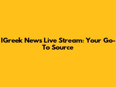IGreek News Live Stream: Your Go-To Source