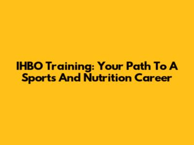 IHBO Training: Your Path To A Sports And Nutrition Career