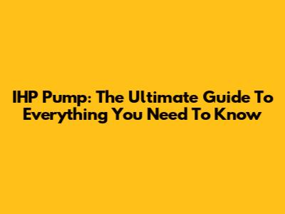 IHP Pump: The Ultimate Guide To Everything You Need To Know