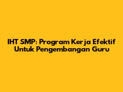 IHT SMP: Program Kerja Efektif Untuk Pengembangan Guru