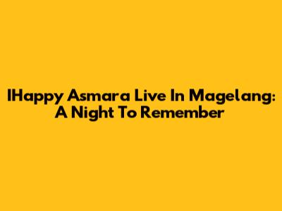 IHappy Asmara Live In Magelang: A Night To Remember