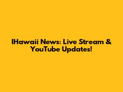 IHawaii News: Live Stream & YouTube Updates!