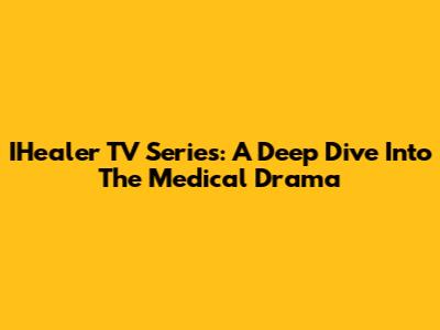 IHealer TV Series: A Deep Dive Into The Medical Drama