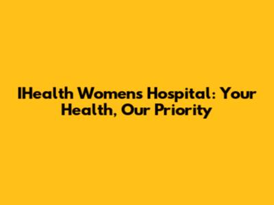 IHealth Women's Hospital: Your Health, Our Priority