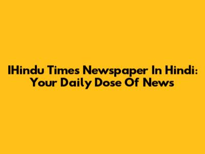 IHindu Times Newspaper In Hindi: Your Daily Dose Of News