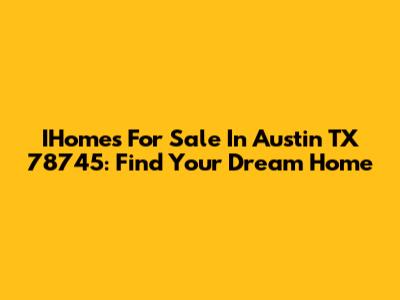 IHomes For Sale In Austin TX 78745: Find Your Dream Home