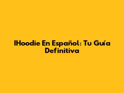 IHoodie En Español: Tu Guía Definitiva