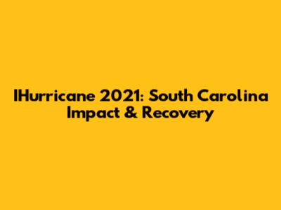 IHurricane 2021: South Carolina Impact & Recovery