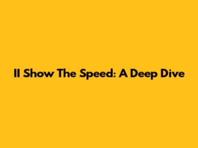 II Show The Speed: A Deep Dive