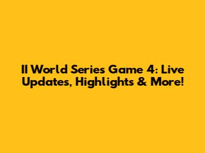 II World Series Game 4: Live Updates, Highlights & More!