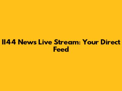 II44 News Live Stream: Your Direct Feed