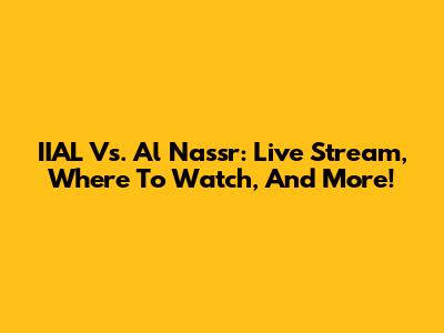 IIAL Vs. Al Nassr: Live Stream, Where To Watch, And More!
