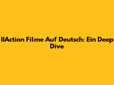 IIAction Filme Auf Deutsch: Ein Deep Dive