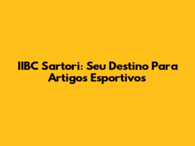 IIBC Sartori: Seu Destino Para Artigos Esportivos