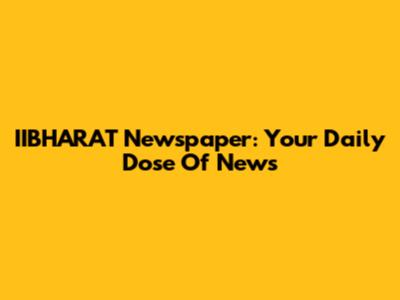 IIBHARAT Newspaper: Your Daily Dose Of News