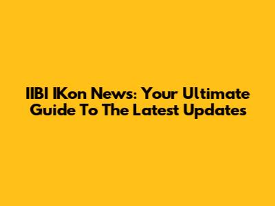 IIBI IKon News: Your Ultimate Guide To The Latest Updates