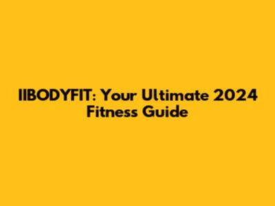 IIBODYFIT: Your Ultimate 2024 Fitness Guide